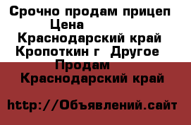 Срочно продам прицеп › Цена ­ 75 000 - Краснодарский край, Кропоткин г. Другое » Продам   . Краснодарский край